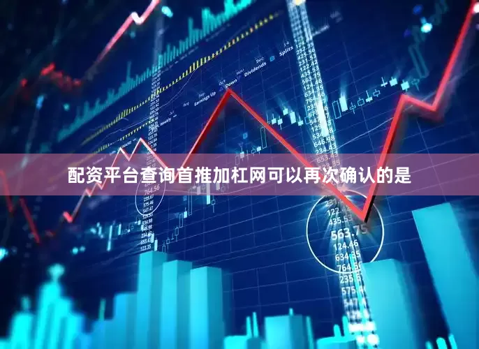 配资平台查询首推加杠网　　可以再次确认的是