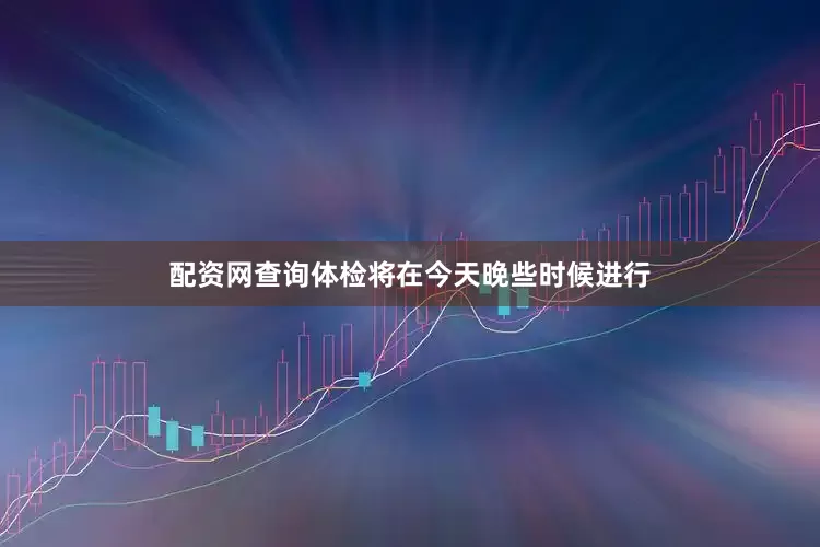 配资网查询体检将在今天晚些时候进行
