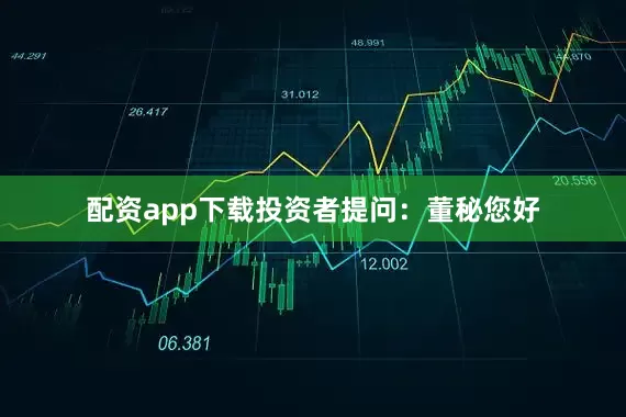 配资app下载投资者提问：董秘您好