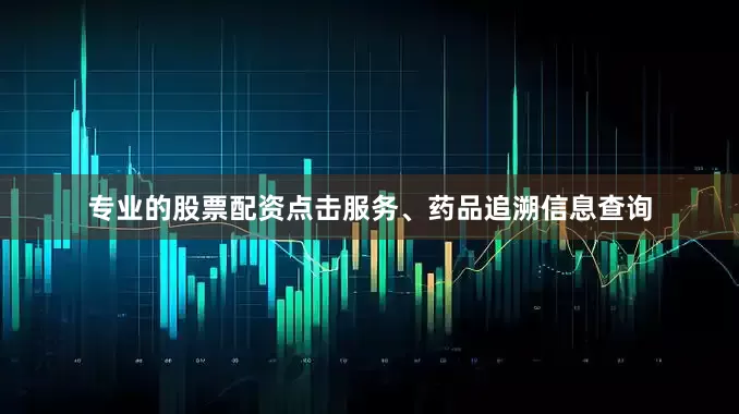专业的股票配资点击服务、药品追溯信息查询