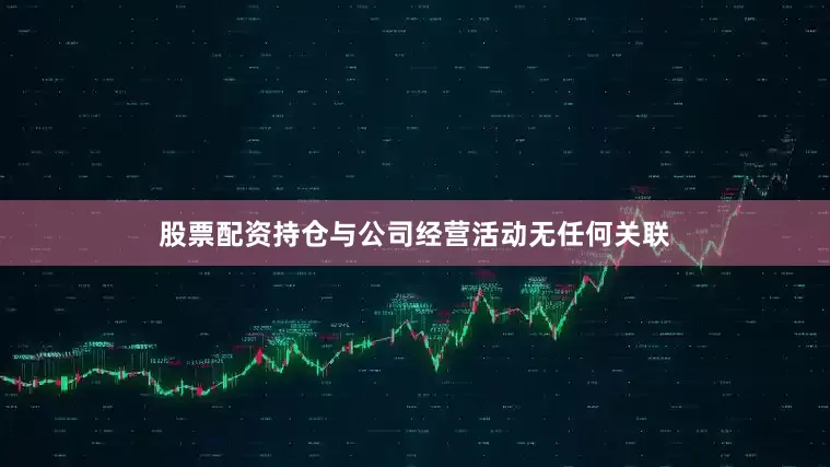 股票配资持仓与公司经营活动无任何关联