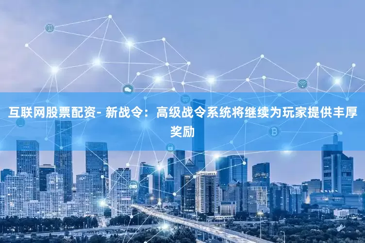 互联网股票配资- 新战令：高级战令系统将继续为玩家提供丰厚奖励