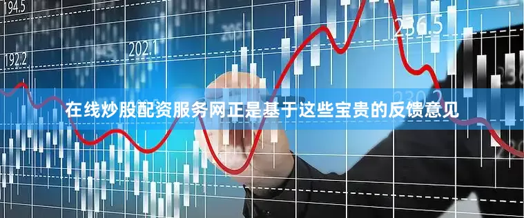在线炒股配资服务网正是基于这些宝贵的反馈意见