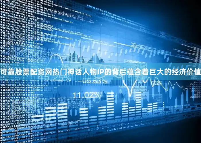 可靠股票配资网热门神话人物IP的背后蕴含着巨大的经济价值