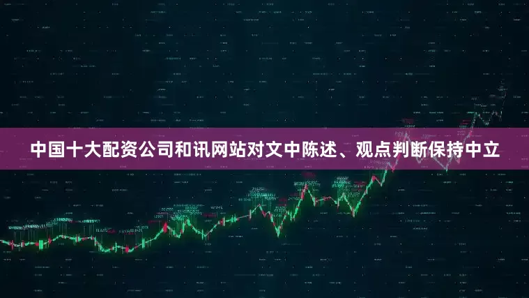 中国十大配资公司和讯网站对文中陈述、观点判断保持中立