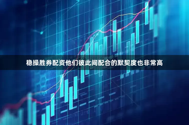 稳操胜券配资他们彼此间配合的默契度也非常高