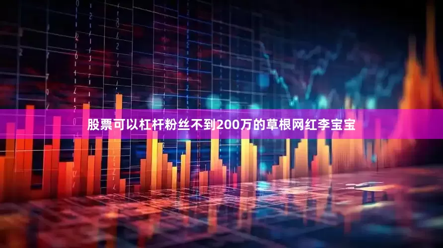 股票可以杠杆粉丝不到200万的草根网红李宝宝