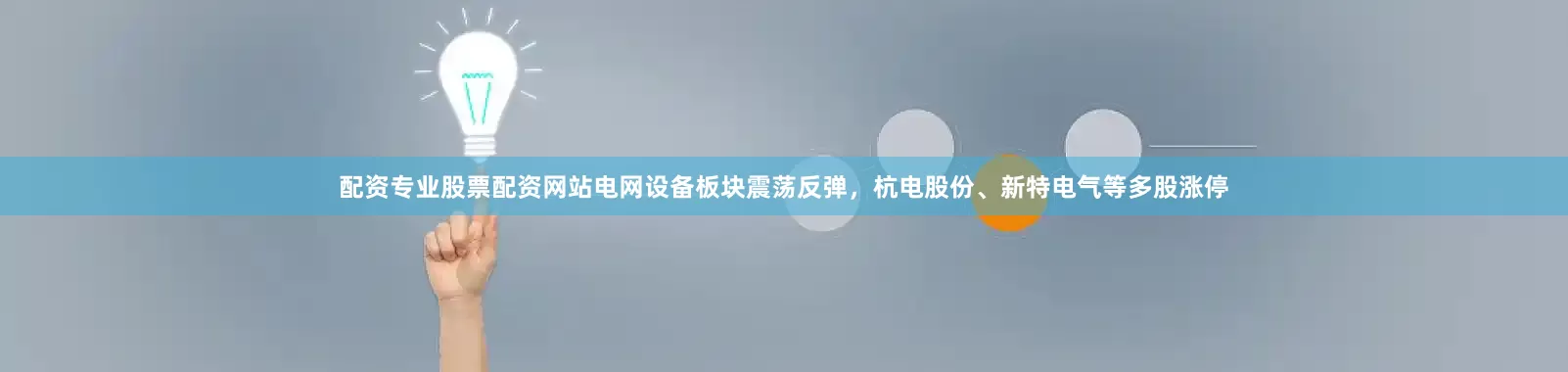 配资专业股票配资网站电网设备板块震荡反弹，杭电股份、新特电气等多股涨停