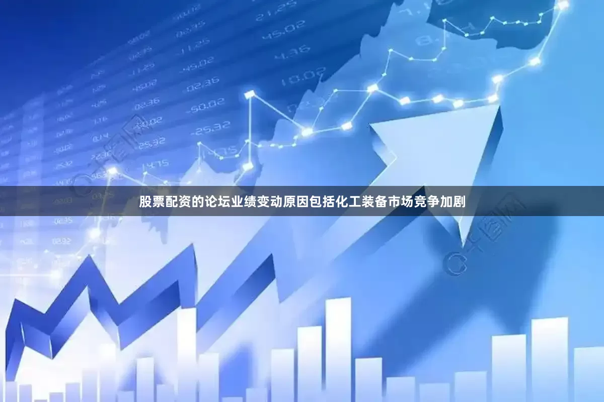 股票配资的论坛业绩变动原因包括化工装备市场竞争加剧