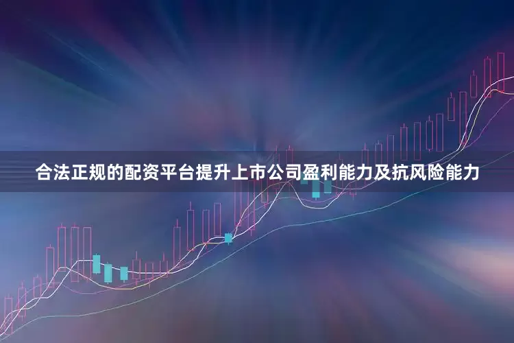 合法正规的配资平台提升上市公司盈利能力及抗风险能力