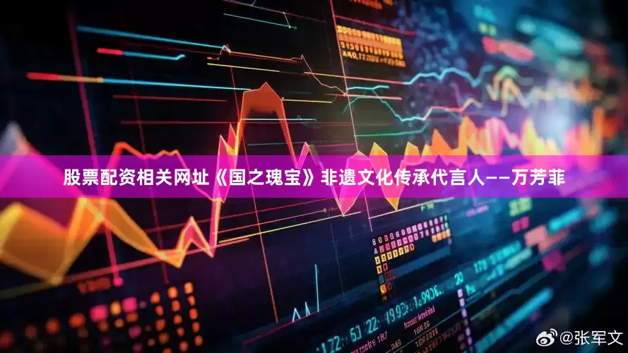 股票配资相关网址《国之瑰宝》非遗文化传承代言人——万芳菲