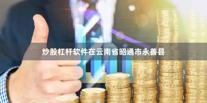 炒股杠杆软件在云南省昭通市永善县