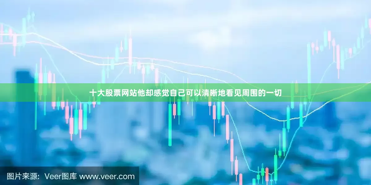 十大股票网站他却感觉自己可以清晰地看见周围的一切
