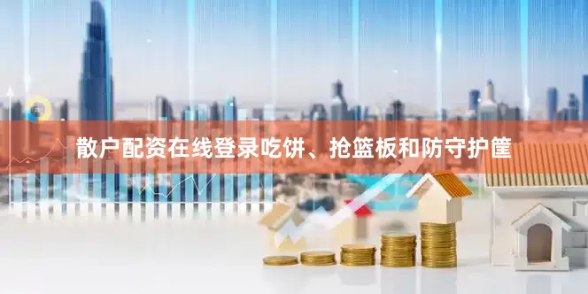散户配资在线登录吃饼、抢篮板和防守护筐