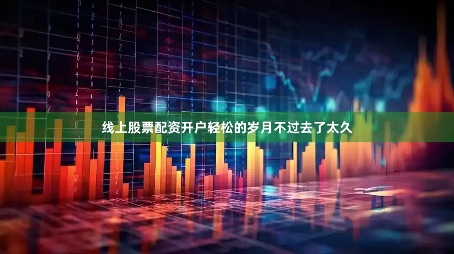 线上股票配资开户轻松的岁月不过去了太久