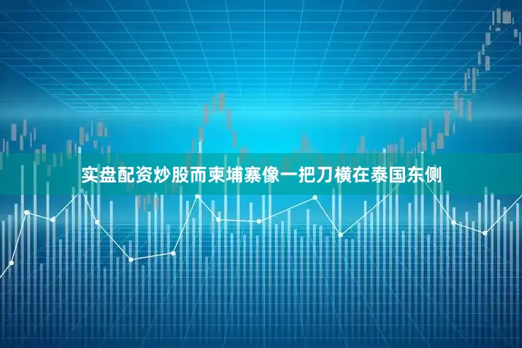 实盘配资炒股而柬埔寨像一把刀横在泰国东侧