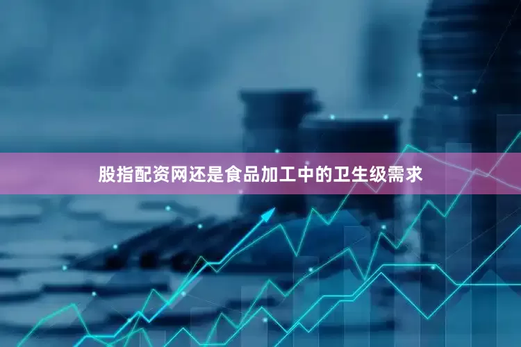 股指配资网还是食品加工中的卫生级需求