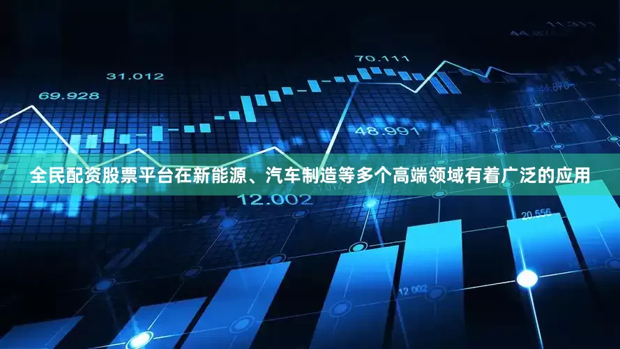 全民配资股票平台在新能源、汽车制造等多个高端领域有着广泛的应用