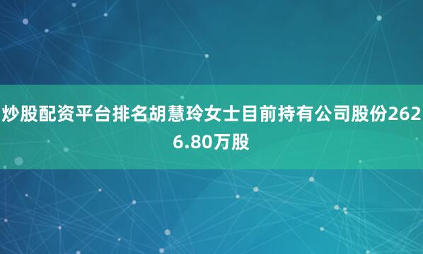炒股配资平台排名胡慧玲女士目前持有公司股份2626.80万股