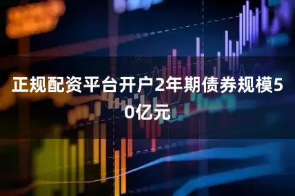 正规配资平台开户2年期债券规模50亿元