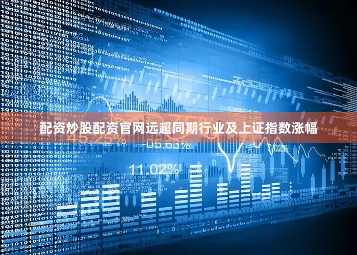 配资炒股配资官网远超同期行业及上证指数涨幅