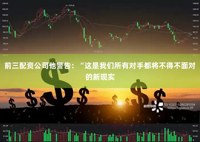 前三配资公司他警告：“这是我们所有对手都将不得不面对的新现实