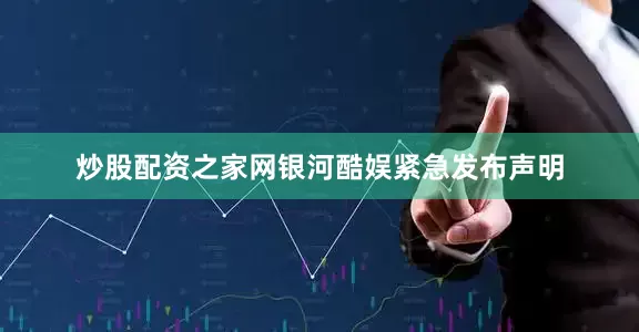 炒股配资之家网银河酷娱紧急发布声明