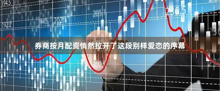 券商按月配资悄然拉开了这段别样爱恋的序幕