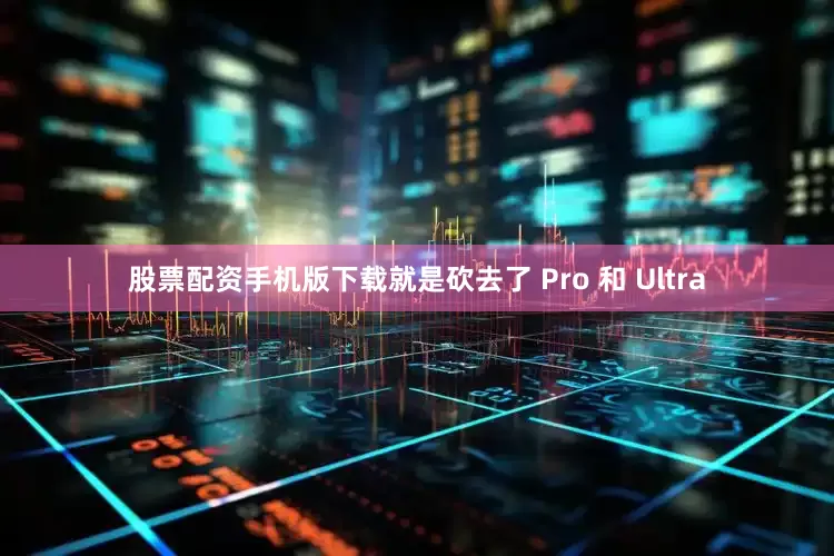 股票配资手机版下载就是砍去了 Pro 和 Ultra