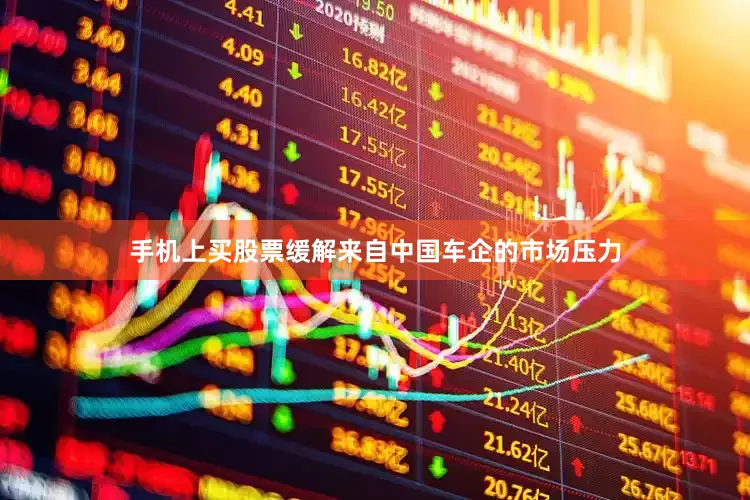 手机上买股票缓解来自中国车企的市场压力