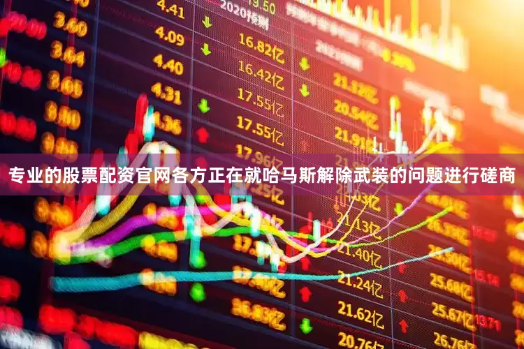 专业的股票配资官网各方正在就哈马斯解除武装的问题进行磋商