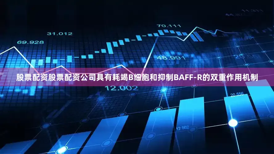 股票配资股票配资公司具有耗竭B细胞和抑制BAFF-R的双重作用机制