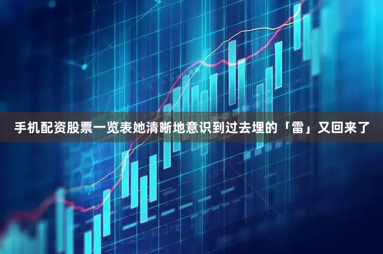 手机配资股票一览表她清晰地意识到过去埋的「雷」又回来了