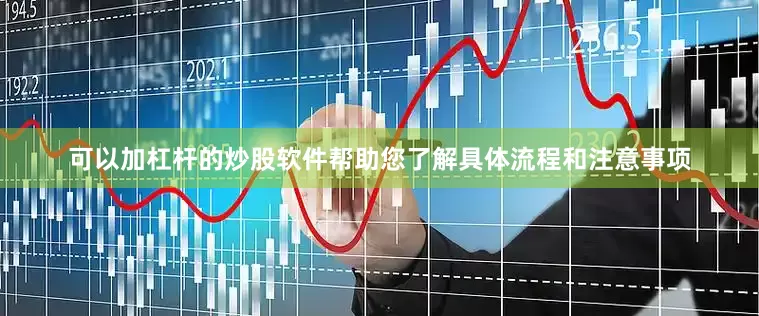 可以加杠杆的炒股软件帮助您了解具体流程和注意事项