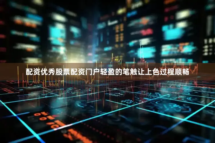 配资优秀股票配资门户轻盈的笔触让上色过程顺畅