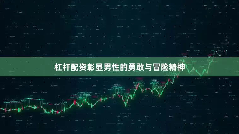 杠杆配资彰显男性的勇敢与冒险精神