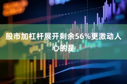 股市加杠杆展开剩余56%更激动人心的是