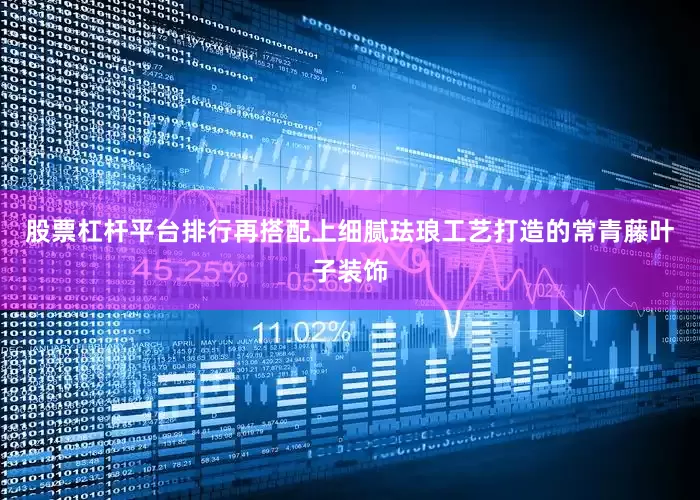 股票杠杆平台排行再搭配上细腻珐琅工艺打造的常青藤叶子装饰