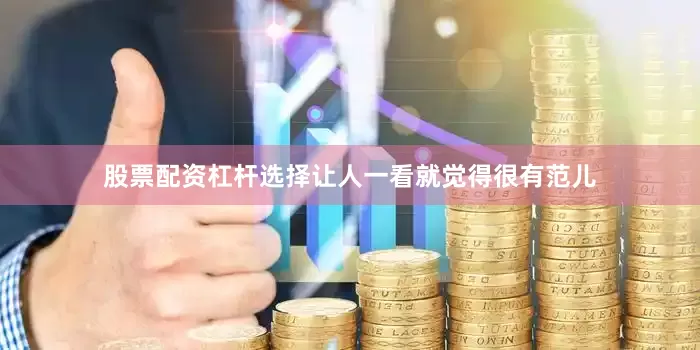 股票配资杠杆选择让人一看就觉得很有范儿