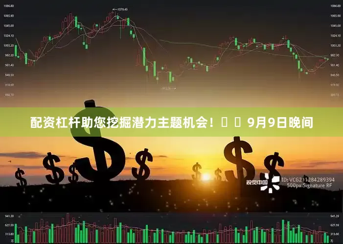 配资杠杆助您挖掘潜力主题机会！		　　9月9日晚间