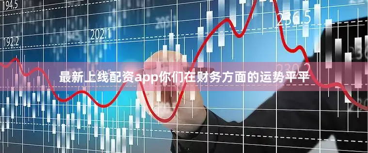 最新上线配资app你们在财务方面的运势平平