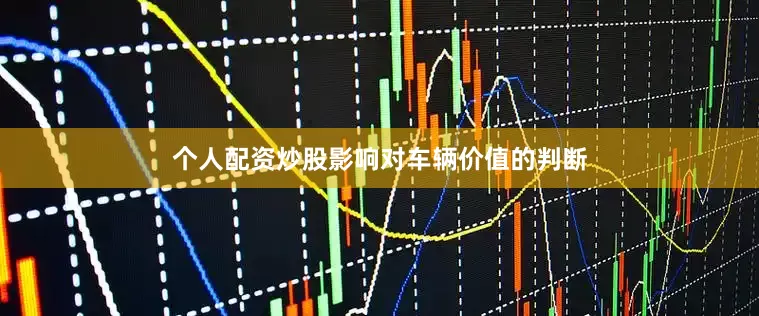 个人配资炒股影响对车辆价值的判断