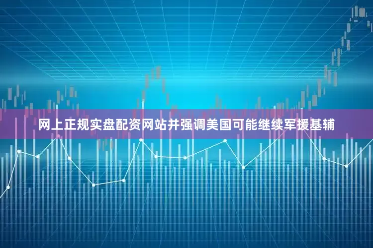 网上正规实盘配资网站并强调美国可能继续军援基辅
