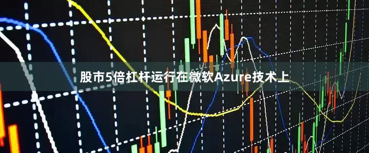股市5倍杠杆运行在微软Azure技术上