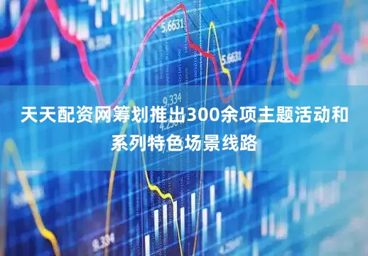 天天配资网筹划推出300余项主题活动和系列特色场景线路