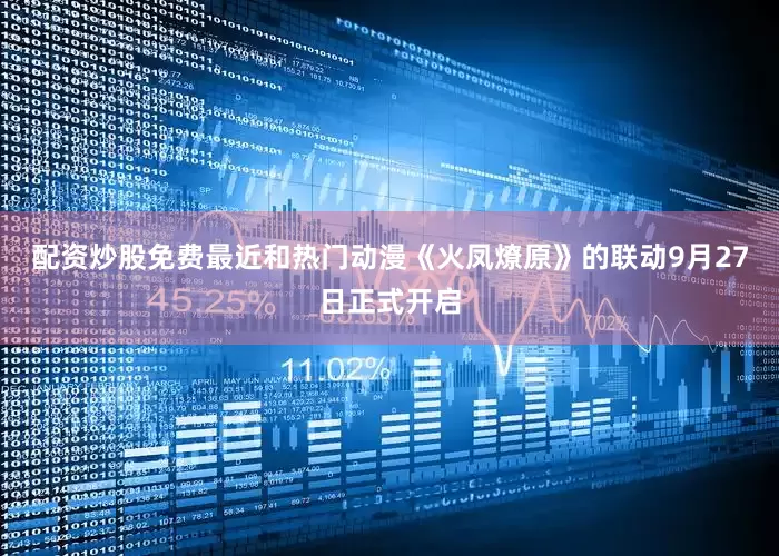 配资炒股免费最近和热门动漫《火凤燎原》的联动9月27日正式开启