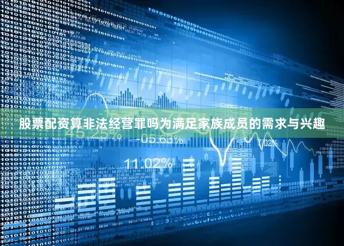 股票配资算非法经营罪吗为满足家族成员的需求与兴趣