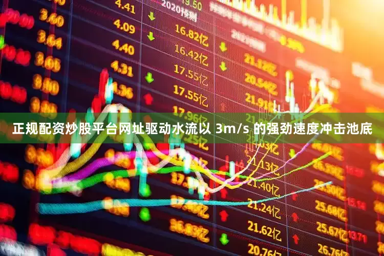 正规配资炒股平台网址驱动水流以 3m/s 的强劲速度冲击池底