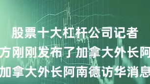 股票十大杠杆公司记者提问：中方刚刚发布了加拿大外长阿南德访华消息